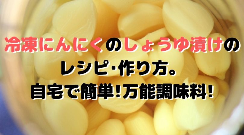 冷凍にんにくのしょうゆ漬けのレシピ 作り方 自宅で簡単 万能調味料 ちえブログ